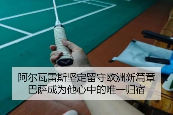 阿尔瓦雷斯坚定留守欧洲新篇章 巴萨成为他心中的唯一归宿