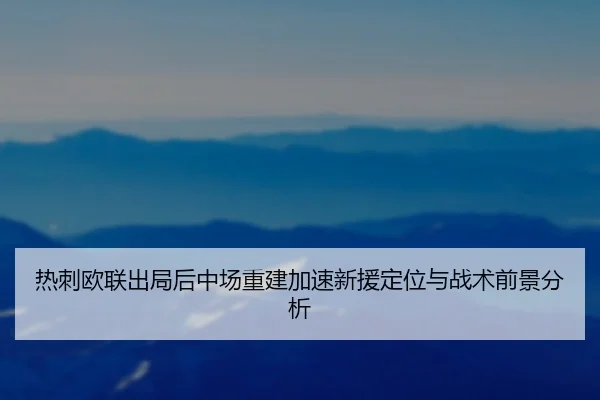 热刺欧联出局后中场重建加速新援定位与战术前景分析